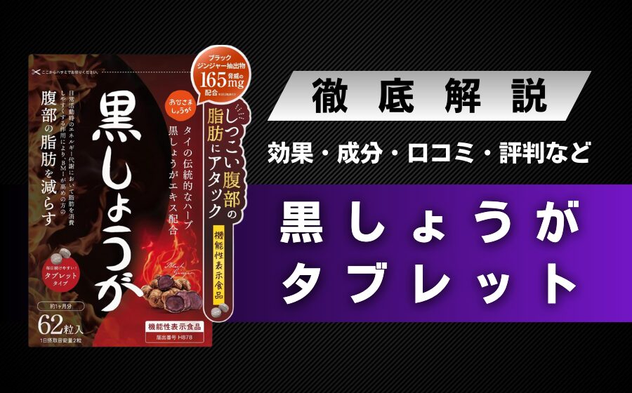 黒しょうがタブレットの効果・成分・口コミ・信頼性・評判などを解説